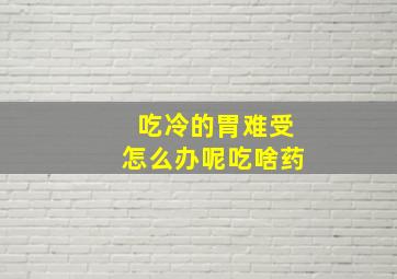 吃冷的胃难受怎么办呢吃啥药