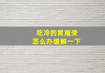 吃冷的胃难受怎么办缓解一下