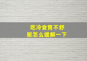 吃冷食胃不舒服怎么缓解一下