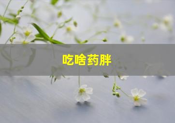 吃啥药胖