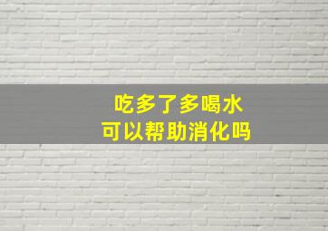 吃多了多喝水可以帮助消化吗