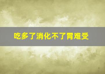 吃多了消化不了胃难受