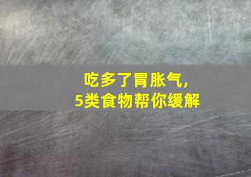 吃多了胃胀气,5类食物帮你缓解