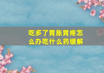 吃多了胃胀胃疼怎么办吃什么药缓解