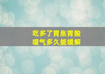 吃多了胃胀胃酸嗳气多久能缓解