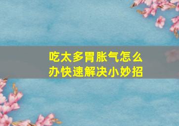 吃太多胃胀气怎么办快速解决小妙招