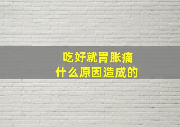 吃好就胃胀痛什么原因造成的