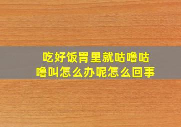 吃好饭胃里就咕噜咕噜叫怎么办呢怎么回事