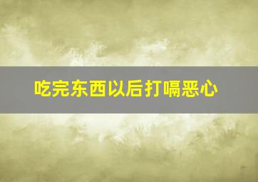 吃完东西以后打嗝恶心