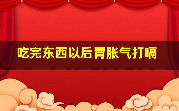 吃完东西以后胃胀气打嗝