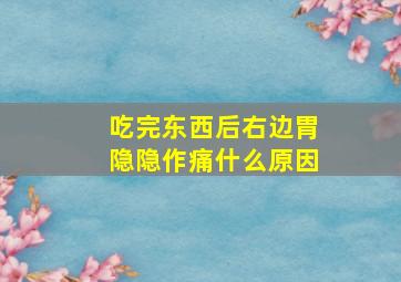 吃完东西后右边胃隐隐作痛什么原因