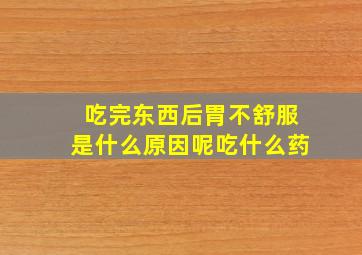 吃完东西后胃不舒服是什么原因呢吃什么药