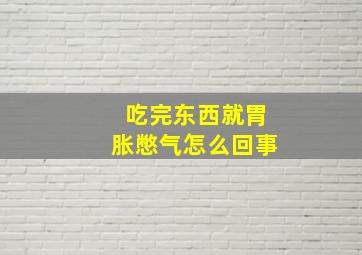 吃完东西就胃胀憋气怎么回事