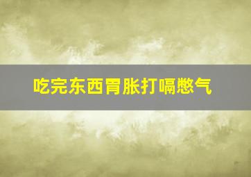 吃完东西胃胀打嗝憋气