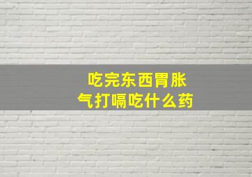 吃完东西胃胀气打嗝吃什么药