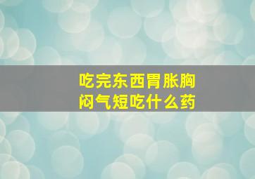 吃完东西胃胀胸闷气短吃什么药