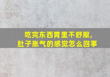 吃完东西胃里不舒服,肚子胀气的感觉怎么回事