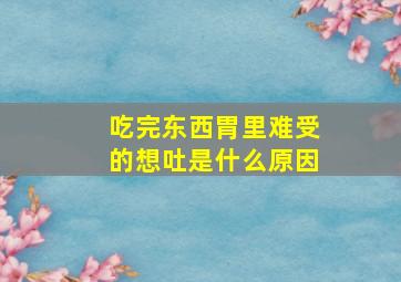 吃完东西胃里难受的想吐是什么原因