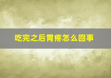 吃完之后胃疼怎么回事