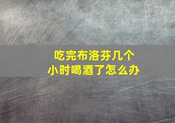 吃完布洛芬几个小时喝酒了怎么办