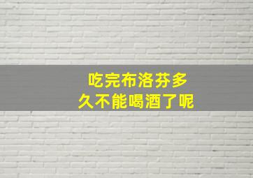 吃完布洛芬多久不能喝酒了呢