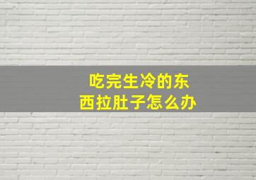 吃完生冷的东西拉肚子怎么办