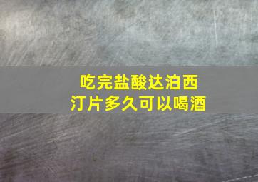 吃完盐酸达泊西汀片多久可以喝酒