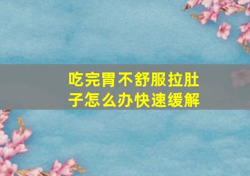 吃完胃不舒服拉肚子怎么办快速缓解