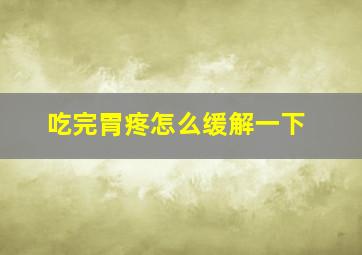 吃完胃疼怎么缓解一下