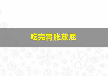 吃完胃胀放屁