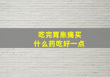 吃完胃胀痛买什么药吃好一点