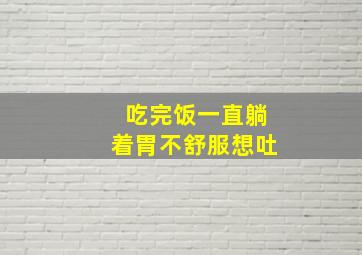 吃完饭一直躺着胃不舒服想吐