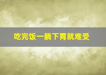 吃完饭一躺下胃就难受