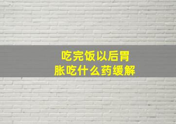 吃完饭以后胃胀吃什么药缓解