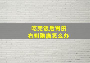 吃完饭后胃的右侧隐痛怎么办