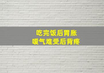 吃完饭后胃胀嗳气难受后背疼