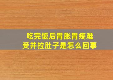 吃完饭后胃胀胃疼难受并拉肚子是怎么回事