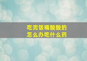 吃完饭嘴酸酸的怎么办吃什么药