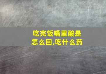 吃完饭嘴里酸是怎么回,吃什么药