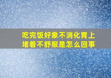 吃完饭好象不消化胃上堵着不舒服是怎么回事