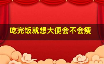 吃完饭就想大便会不会瘦