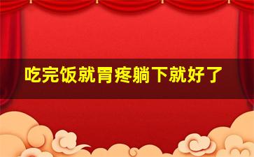 吃完饭就胃疼躺下就好了