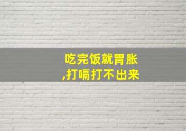 吃完饭就胃胀,打嗝打不出来