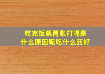 吃完饭就胃胀打嗝是什么原因呢吃什么药好