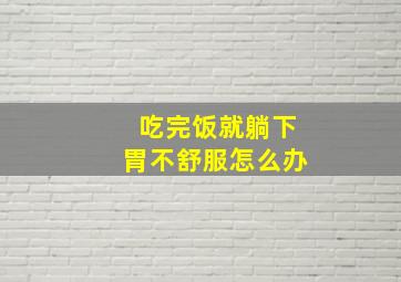 吃完饭就躺下胃不舒服怎么办