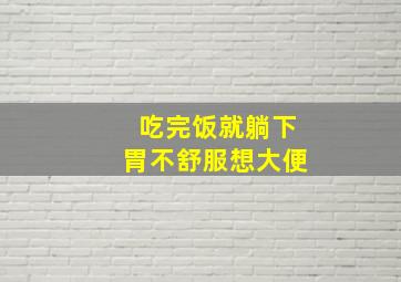 吃完饭就躺下胃不舒服想大便