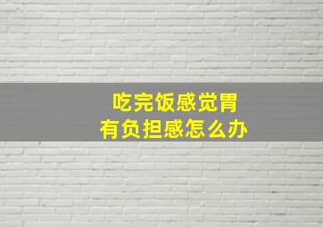 吃完饭感觉胃有负担感怎么办