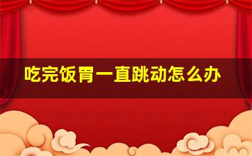 吃完饭胃一直跳动怎么办