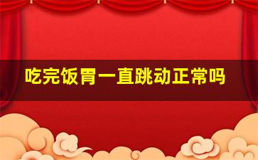 吃完饭胃一直跳动正常吗