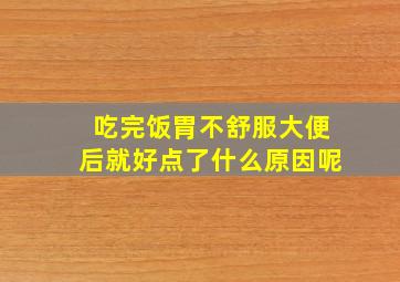 吃完饭胃不舒服大便后就好点了什么原因呢